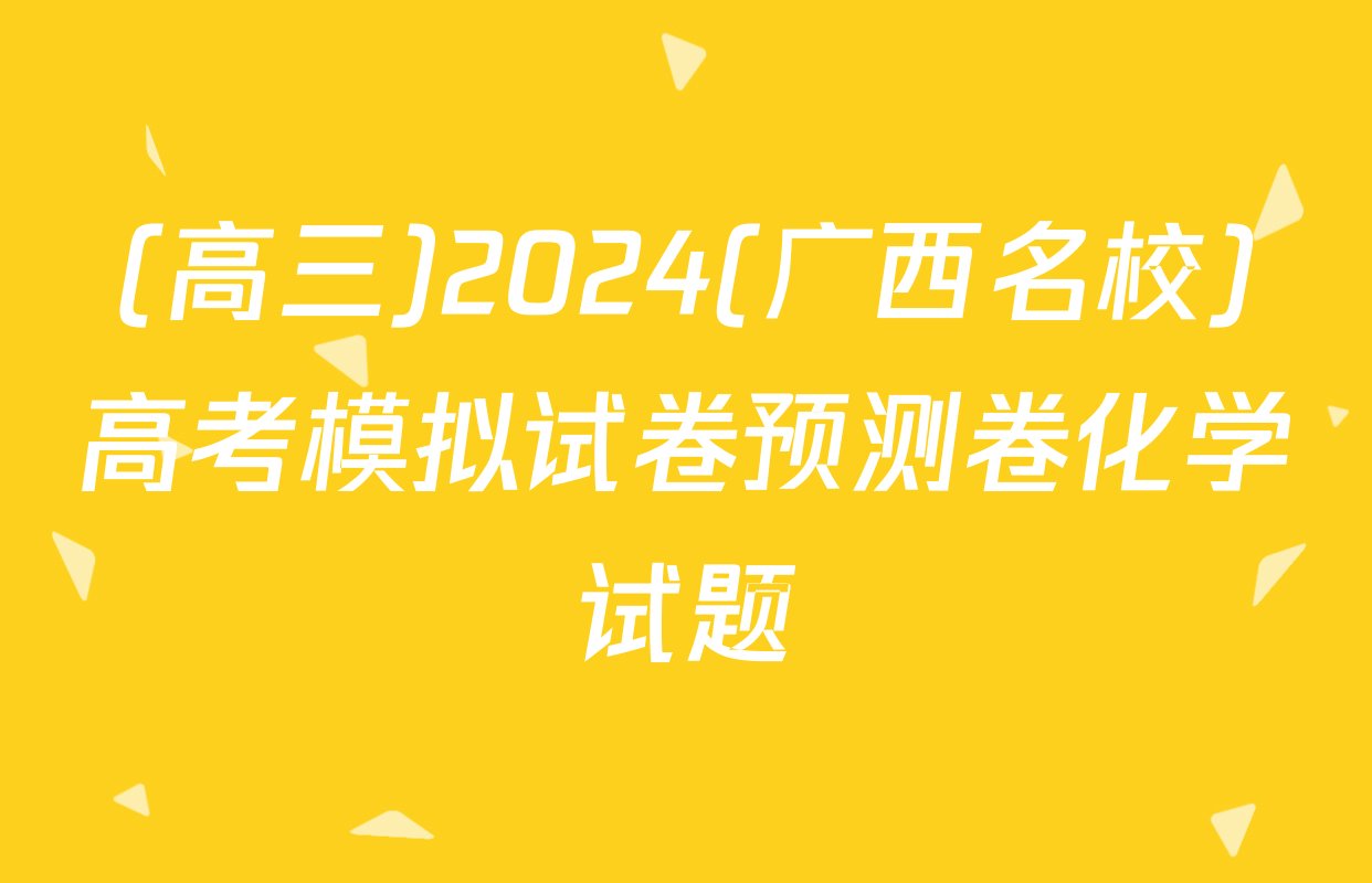 (高三)2024(广西名校)高考模拟试卷预测卷化学试题