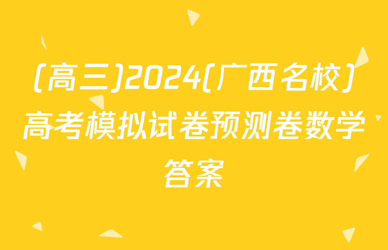 (高三)2024(广西名校)高考模拟试卷预测卷数学答案