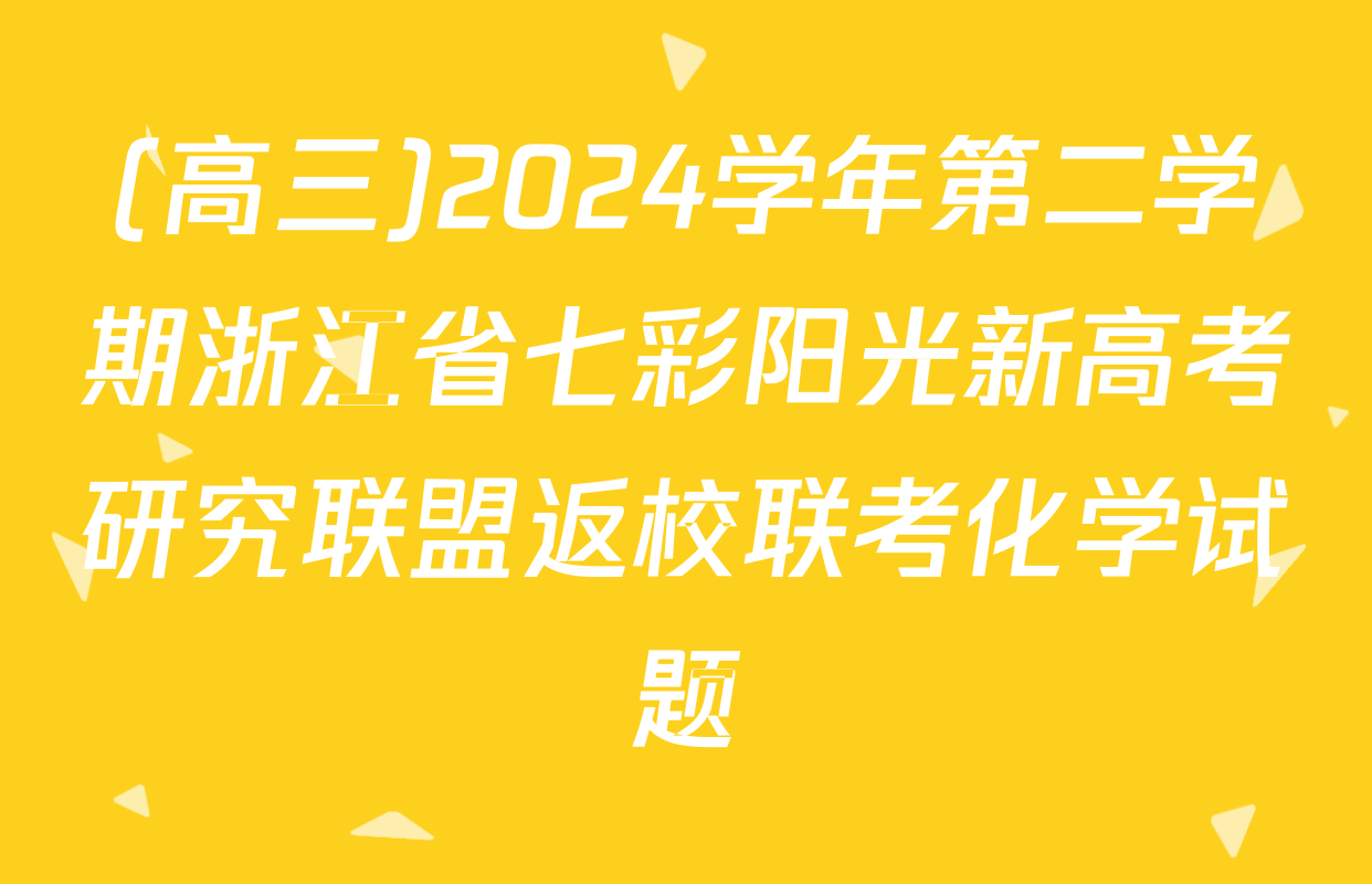 (高三)2024学年第二学期浙江省七彩阳光新高考研究联盟返校联考化学试题