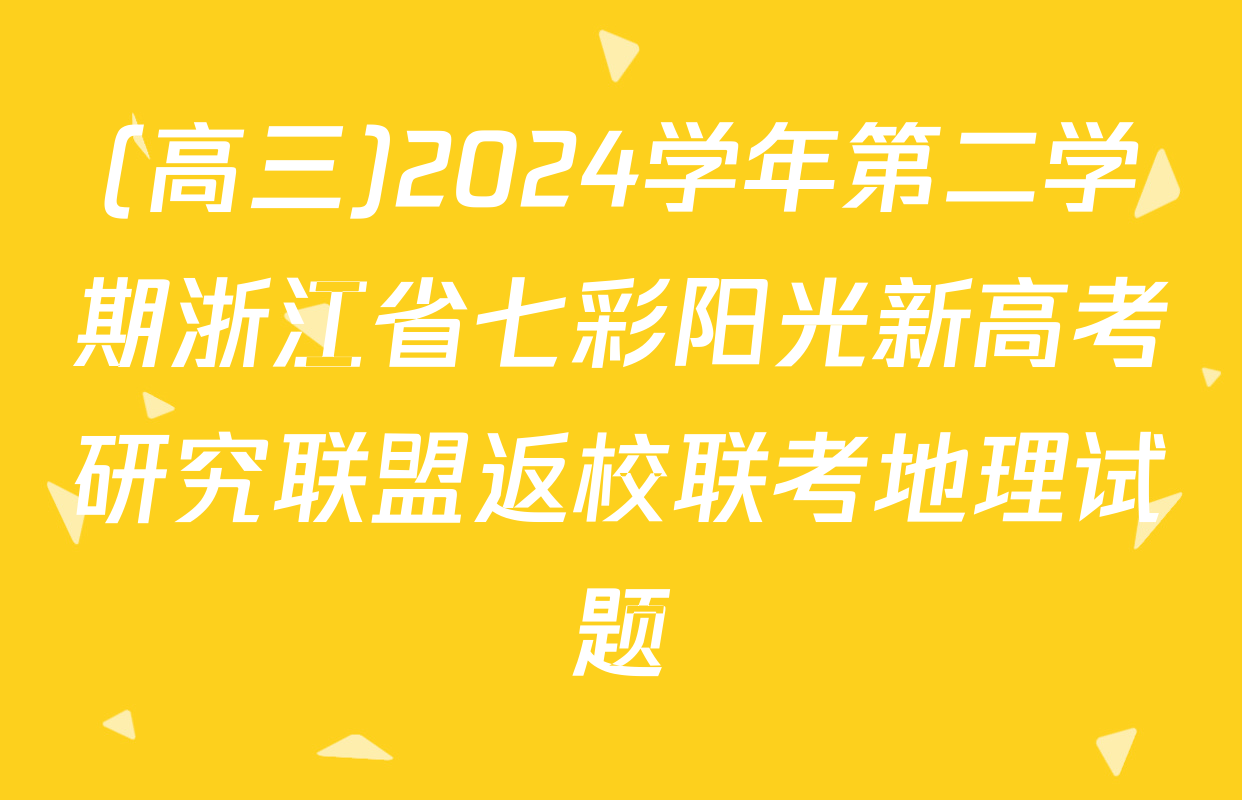 (高三)2024学年第二学期浙江省七彩阳光新高考研究联盟返校联考地理试题