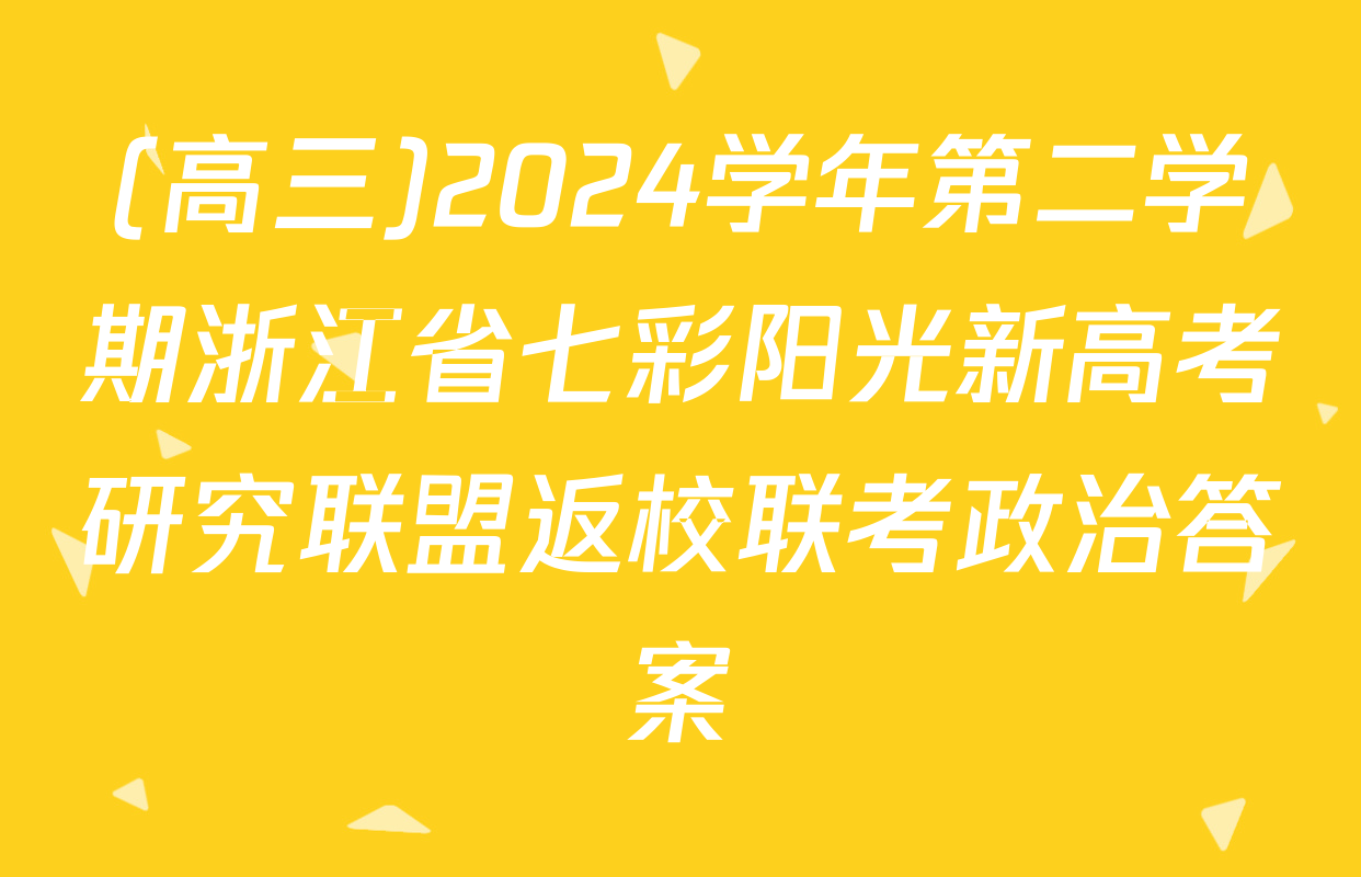 (高三)2024学年第二学期浙江省七彩阳光新高考研究联盟返校联考政治答案