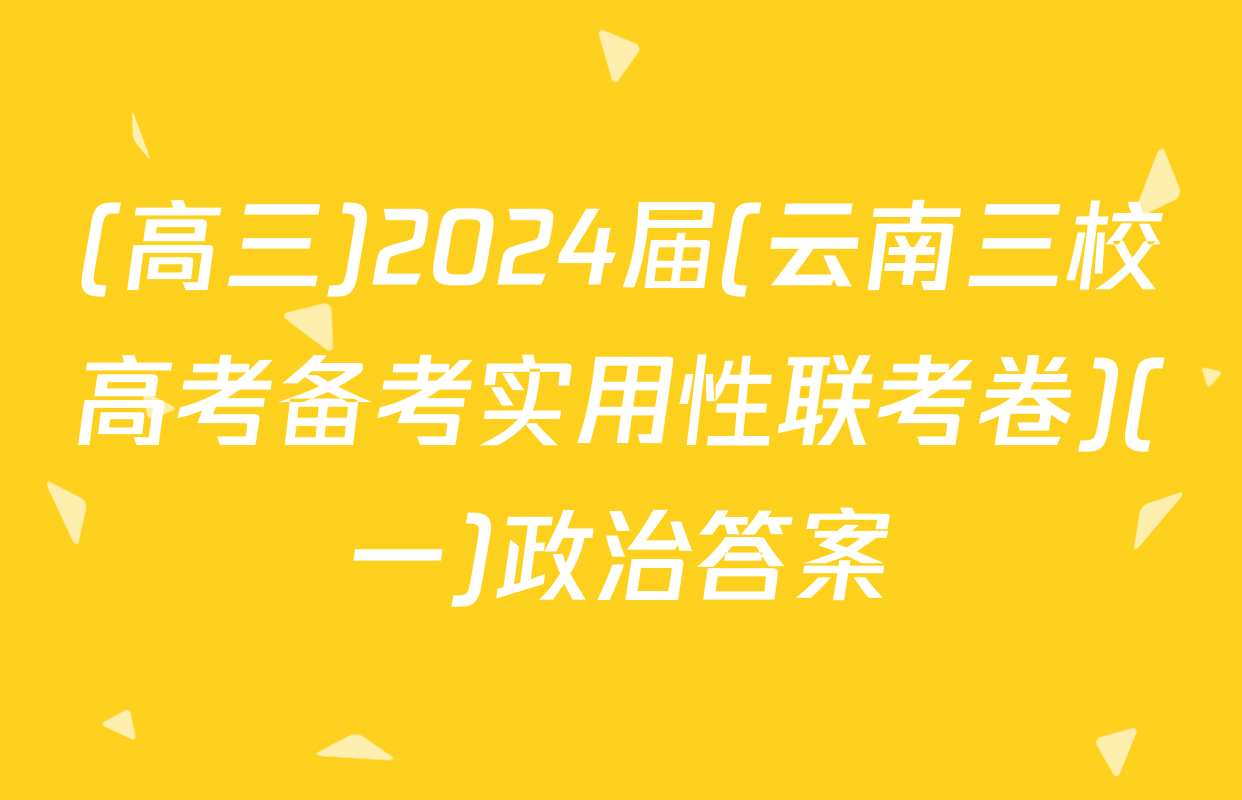 (高三)2024届(云南三校高考备考实用性联考卷)(一)政治答案