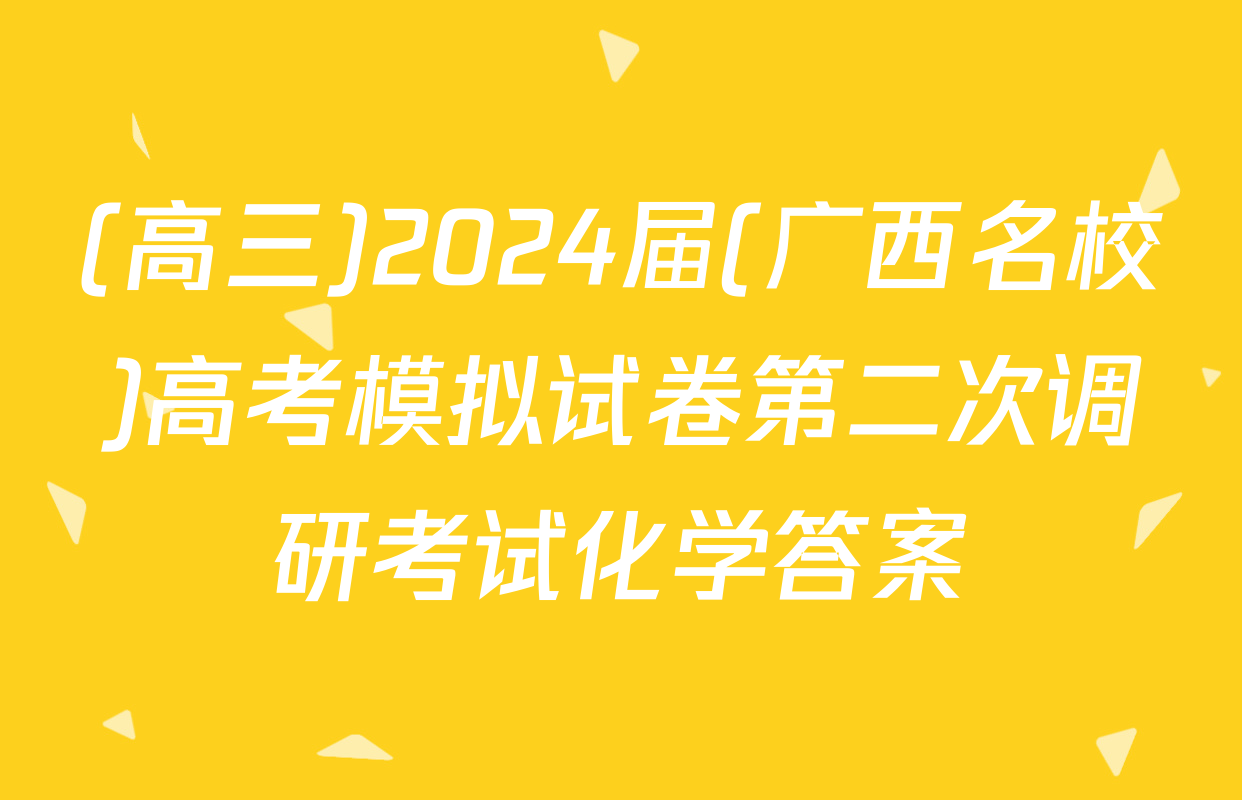(高三)2024届(广西名校)高考模拟试卷第二次调研考试化学答案