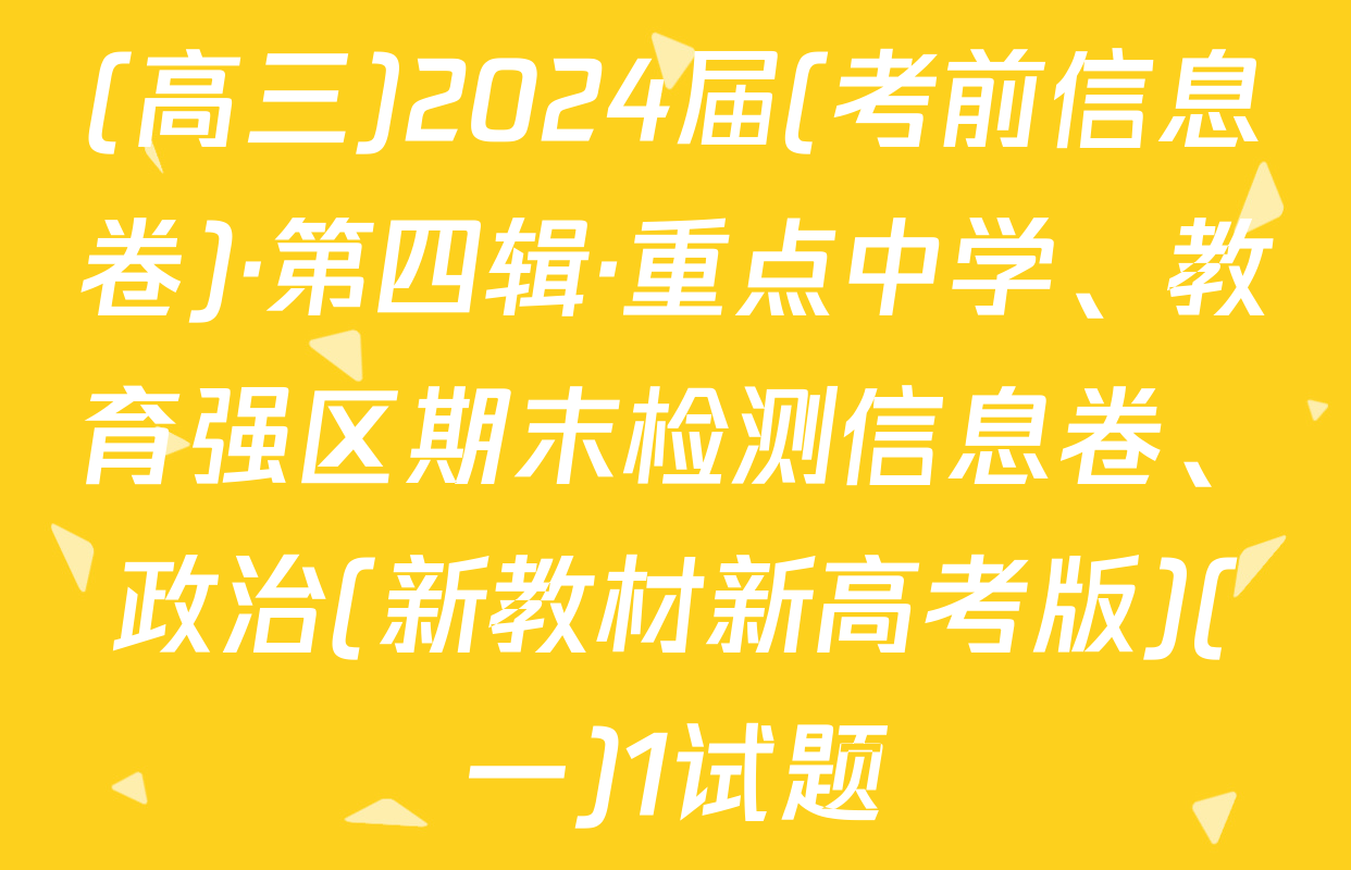 (高三)2024届(考前信息卷)·第四辑·重点中学、教育强区期末检测信息卷、政治(新教材新高考版)(一)1试题