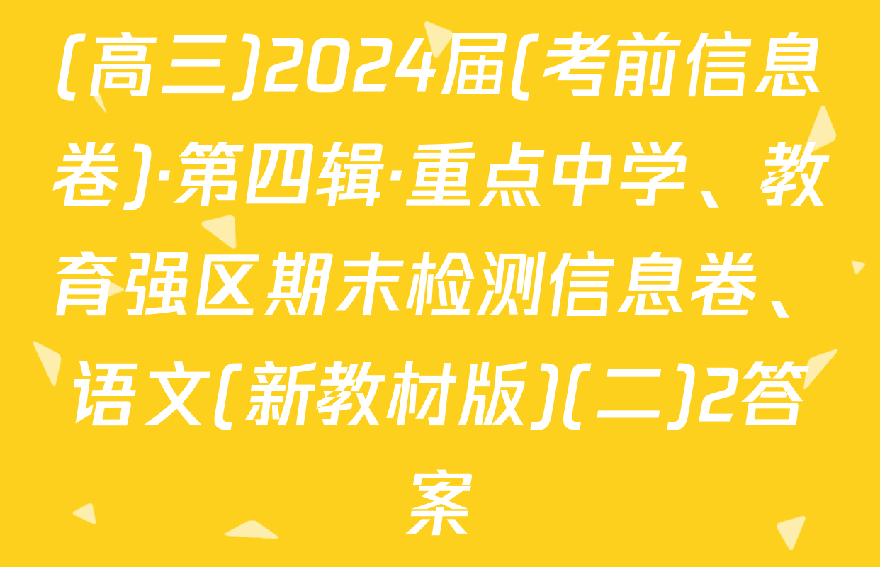 (高三)2024届(考前信息卷)·第四辑·重点中学、教育强区期末检测信息卷、语文(新教材版)(二)2答案