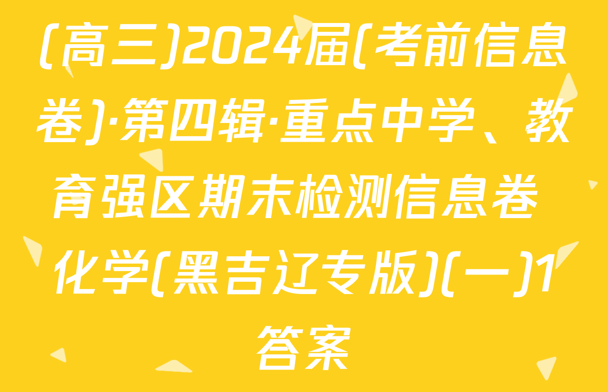 (高三)2024届(考前信息卷)·第四辑·重点中学、教育强区期末检测信息卷 化学(黑吉辽专版)(一)1答案