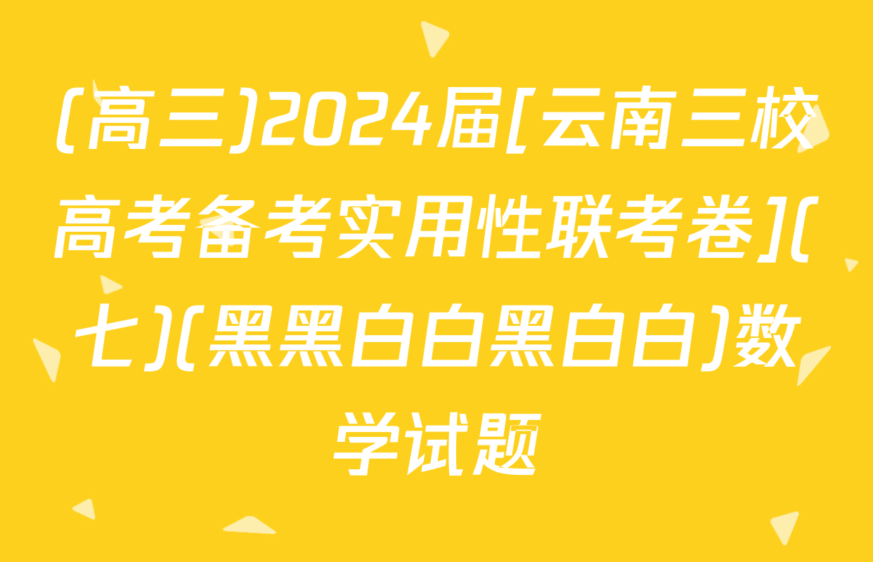 (高三)2024届[云南三校高考备考实用性联考卷](七)(黑黑白白黑白白)数学试题