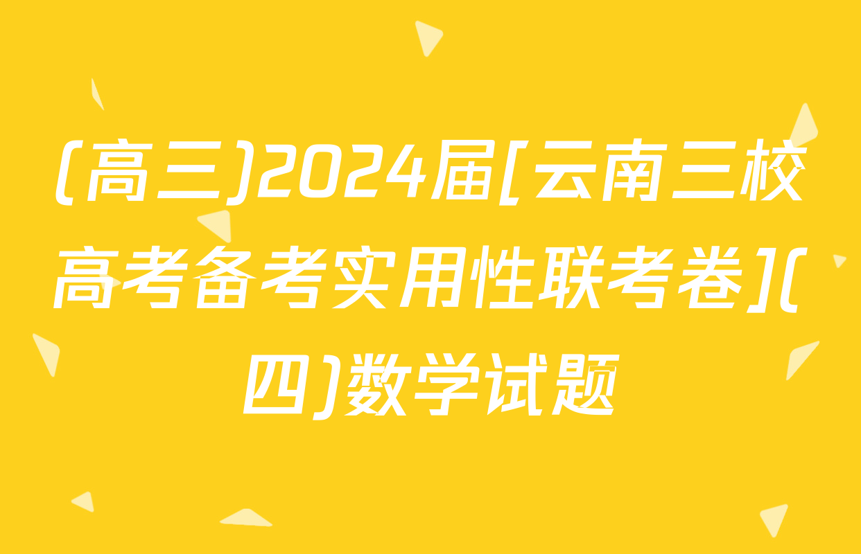 (高三)2024届[云南三校高考备考实用性联考卷](四)数学试题