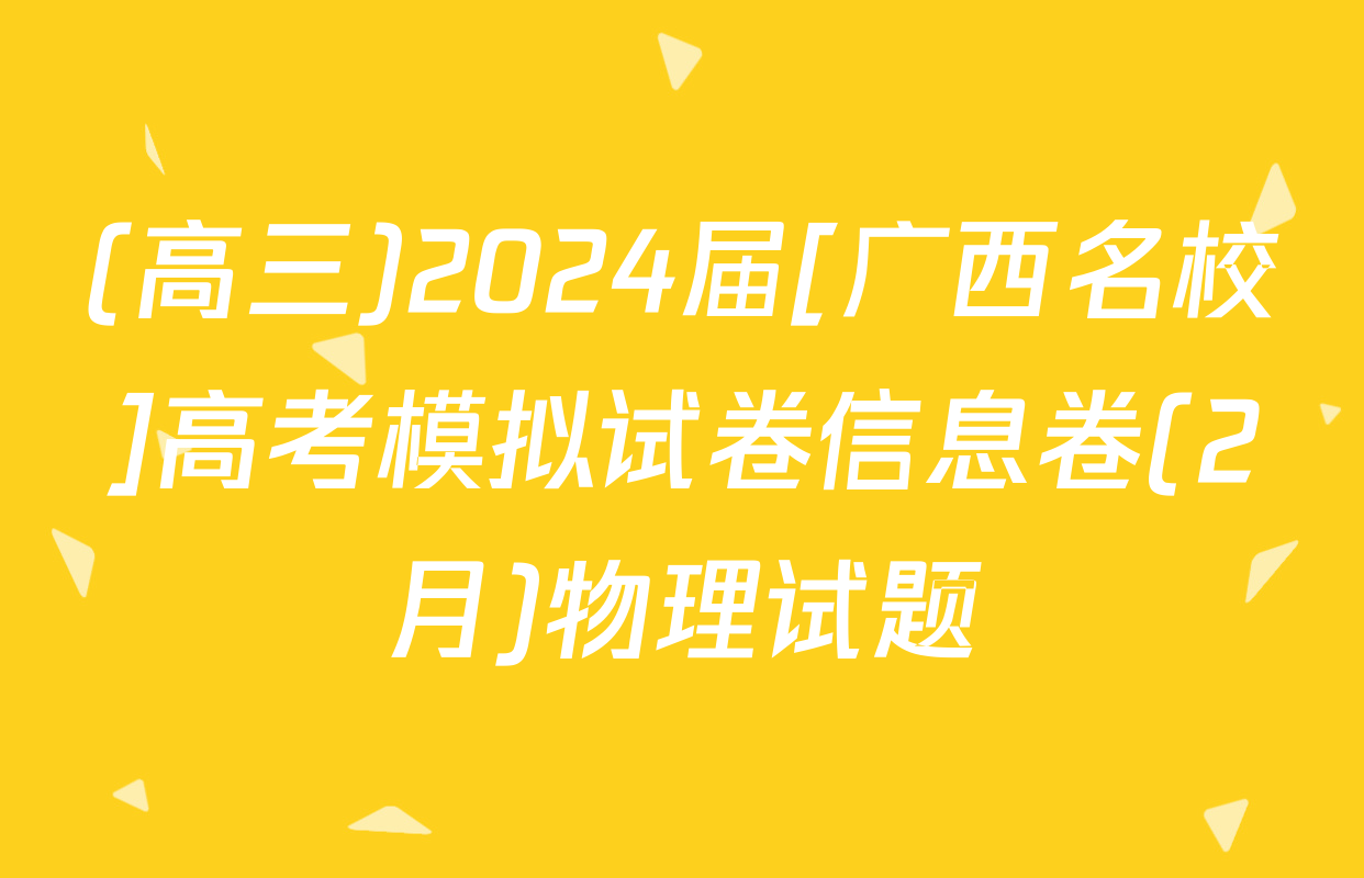 (高三)2024届[广西名校]高考模拟试卷信息卷(2月)物理试题