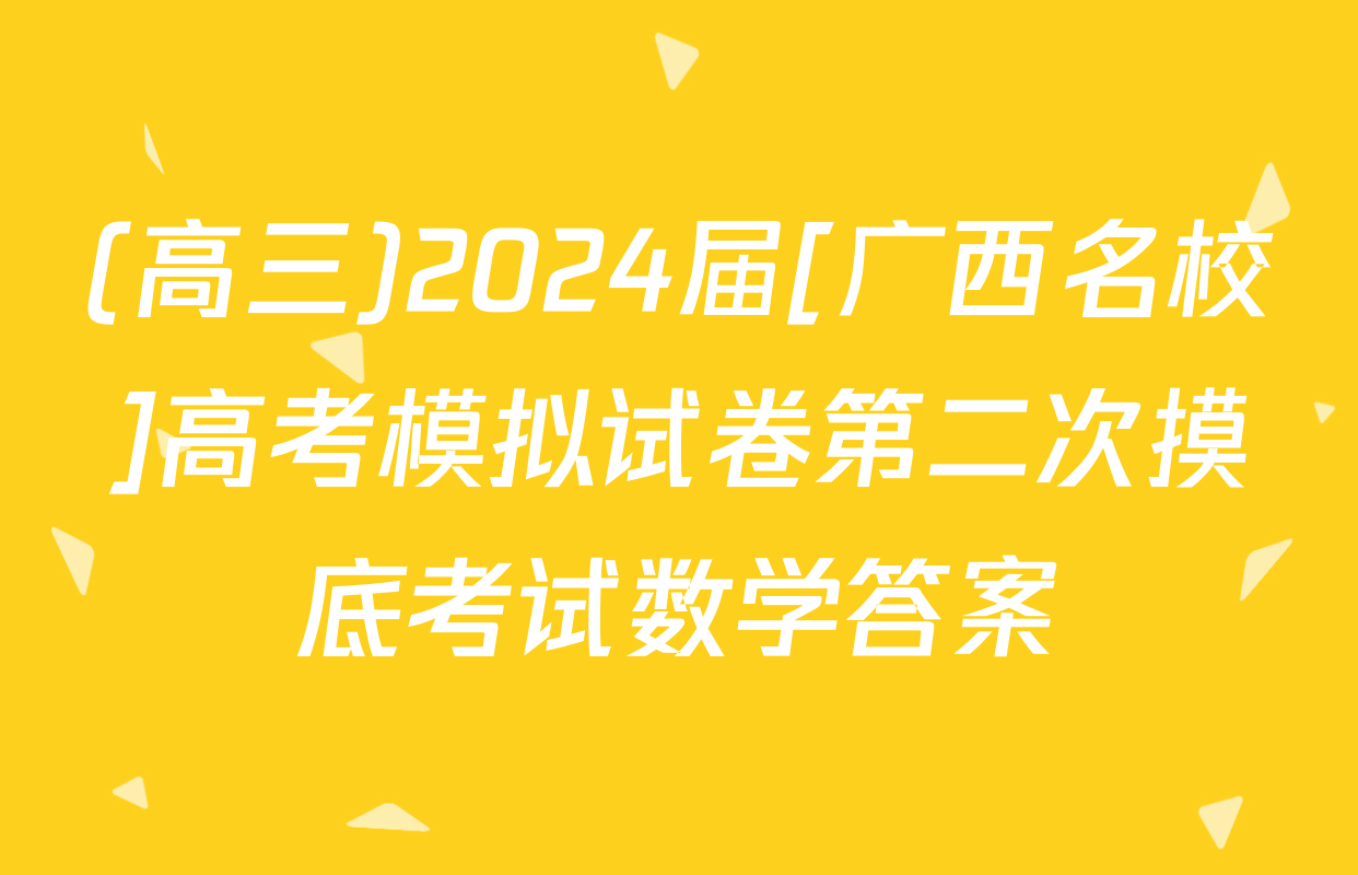 (高三)2024届[广西名校]高考模拟试卷第二次摸底考试数学答案