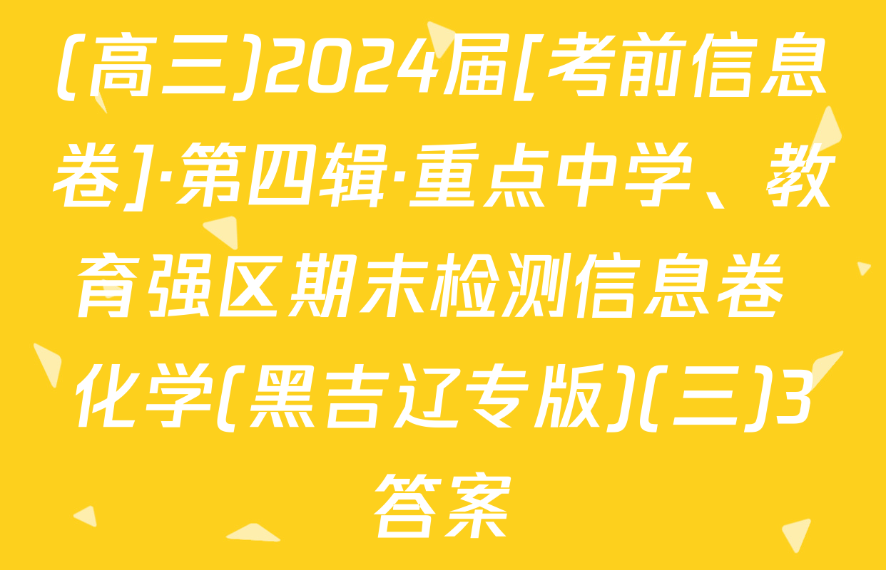 (高三)2024届[考前信息卷]·第四辑·重点中学、教育强区期末检测信息卷 化学(黑吉辽专版)(三)3答案
