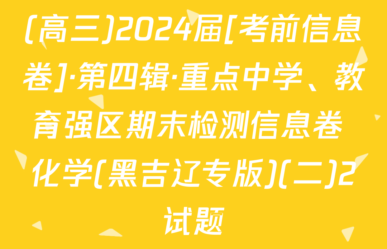 (高三)2024届[考前信息卷]·第四辑·重点中学、教育强区期末检测信息卷 化学(黑吉辽专版)(二)2试题