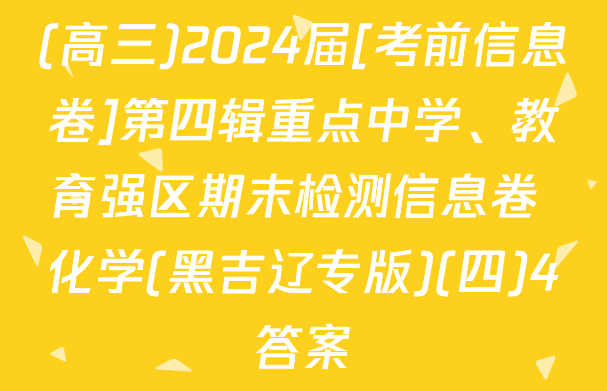 (高三)2024届[考前信息卷]第四辑重点中学、教育强区期末检测信息卷 化学(黑吉辽专版)(四)4答案