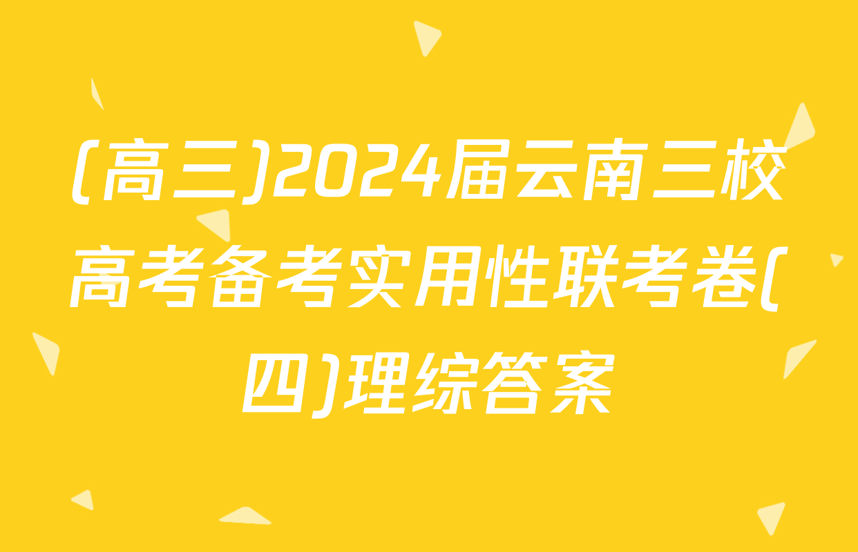 (高三)2024届云南三校高考备考实用性联考卷(四)理综答案