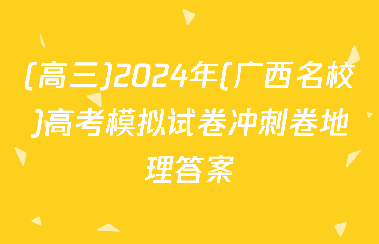 (高三)2024年(广西名校)高考模拟试卷冲刺卷地理答案