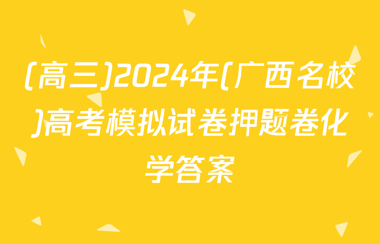 (高三)2024年(广西名校)高考模拟试卷押题卷化学答案