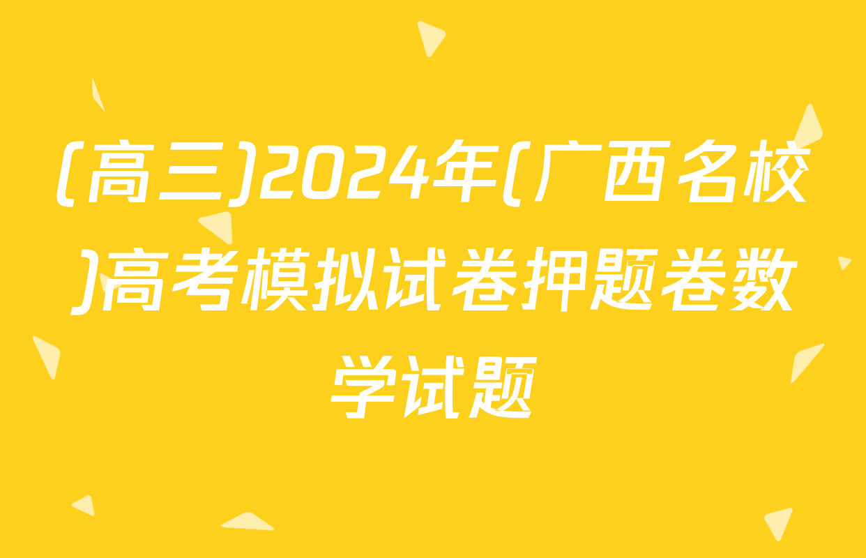 (高三)2024年(广西名校)高考模拟试卷押题卷数学试题