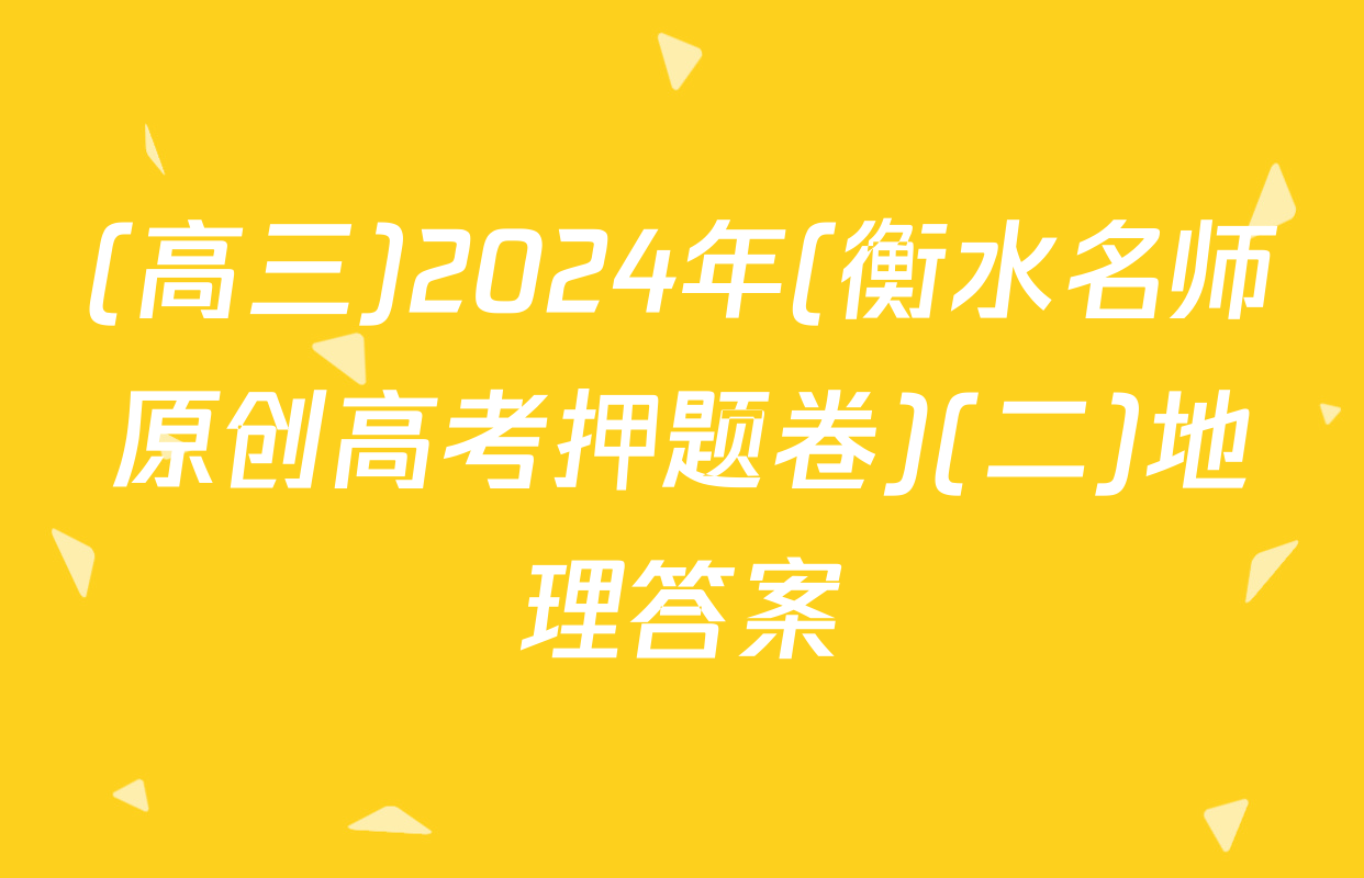 (高三)2024年(衡水名师原创高考押题卷)(二)地理答案