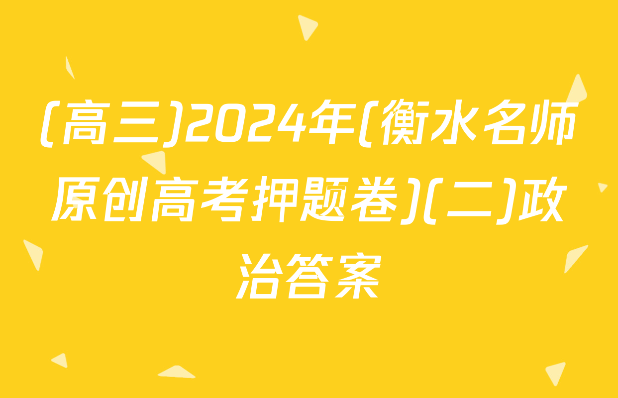 (高三)2024年(衡水名师原创高考押题卷)(二)政治答案