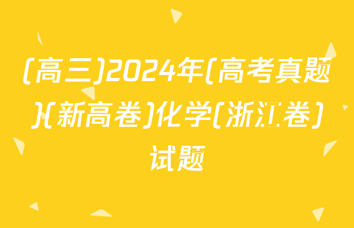 (高三)2024年(高考真题)(新高卷)化学(浙江卷)试题
