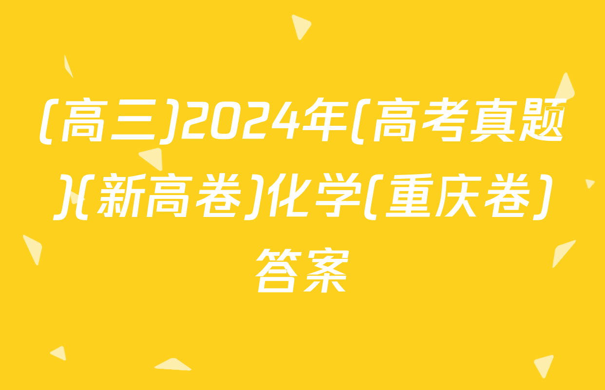 (高三)2024年(高考真题)(新高卷)化学(重庆卷)答案