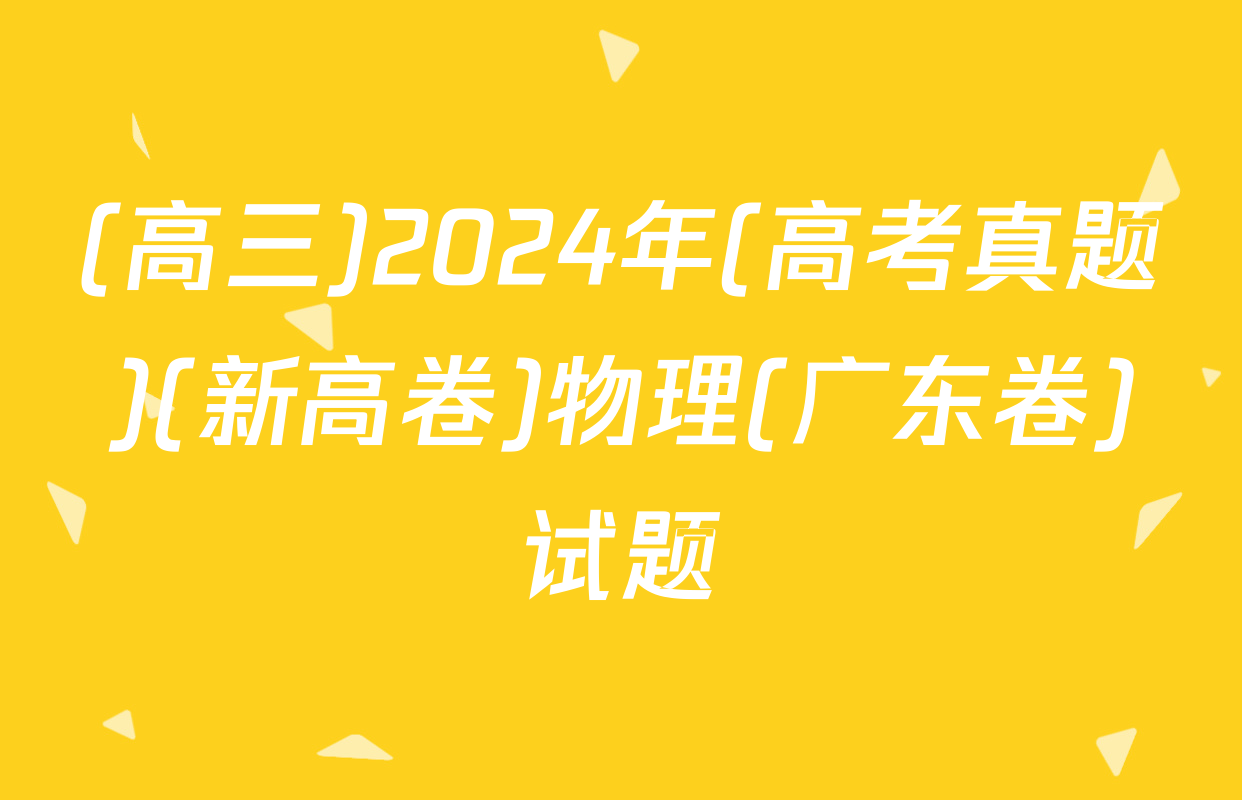 (高三)2024年(高考真题)(新高卷)物理(广东卷)试题