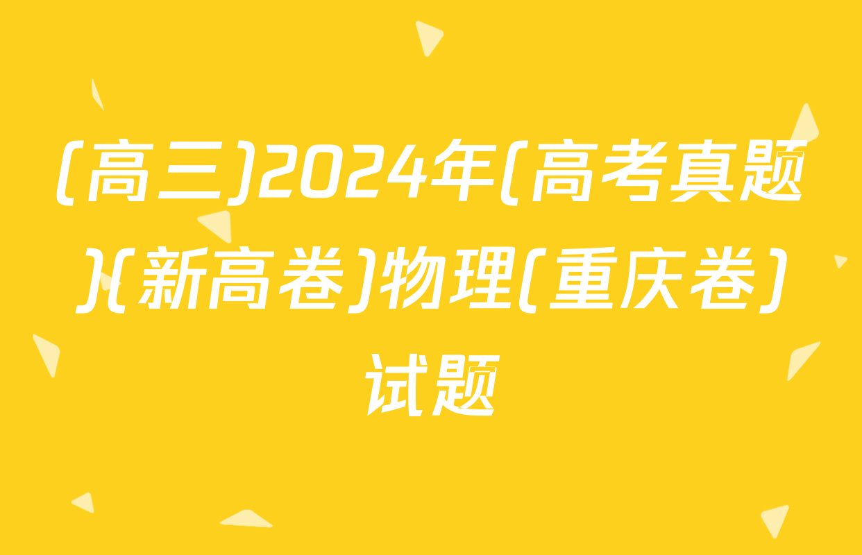 (高三)2024年(高考真题)(新高卷)物理(重庆卷)试题