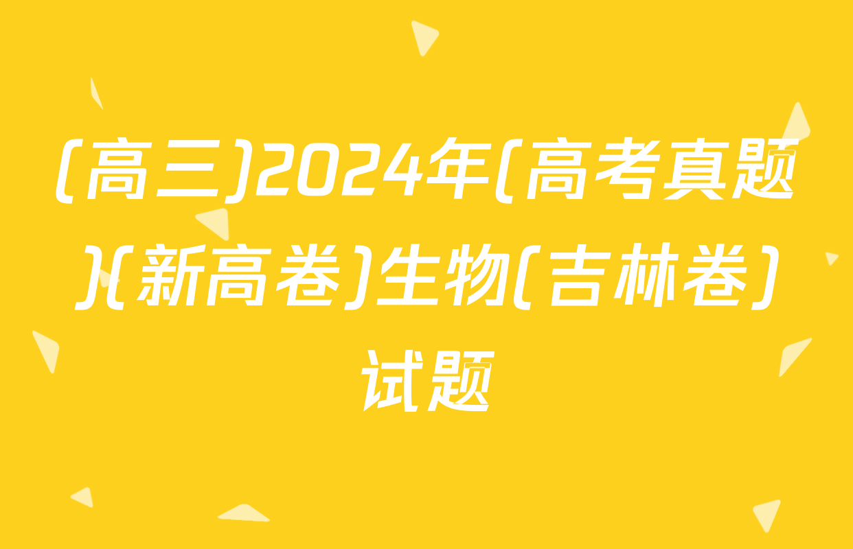 (高三)2024年(高考真题)(新高卷)生物(吉林卷)试题