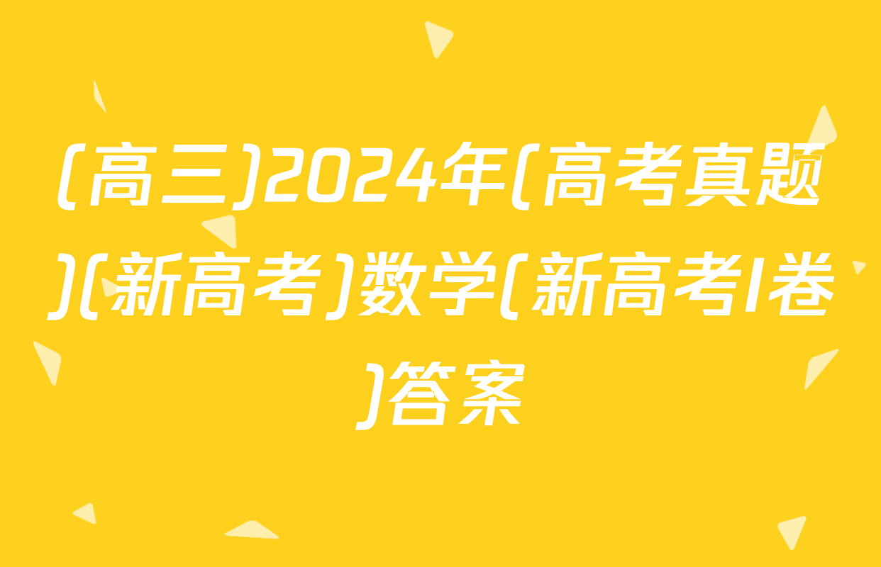 (高三)2024年(高考真题)(新高考)数学(新高考I卷)答案