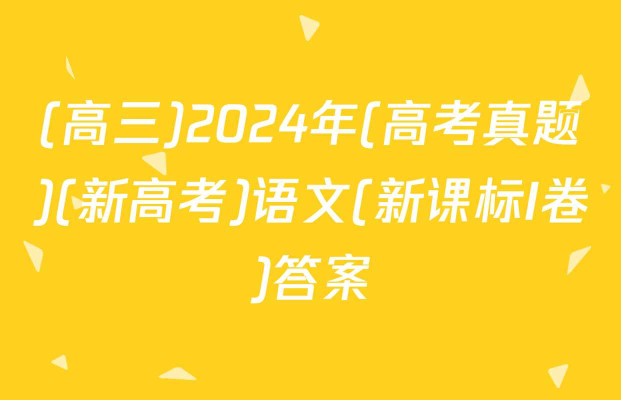 (高三)2024年(高考真题)(新高考)语文(新课标I卷)答案