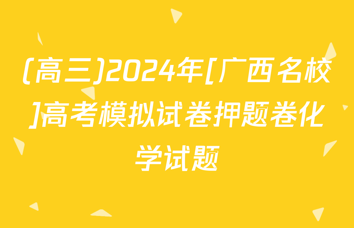 (高三)2024年[广西名校]高考模拟试卷押题卷化学试题