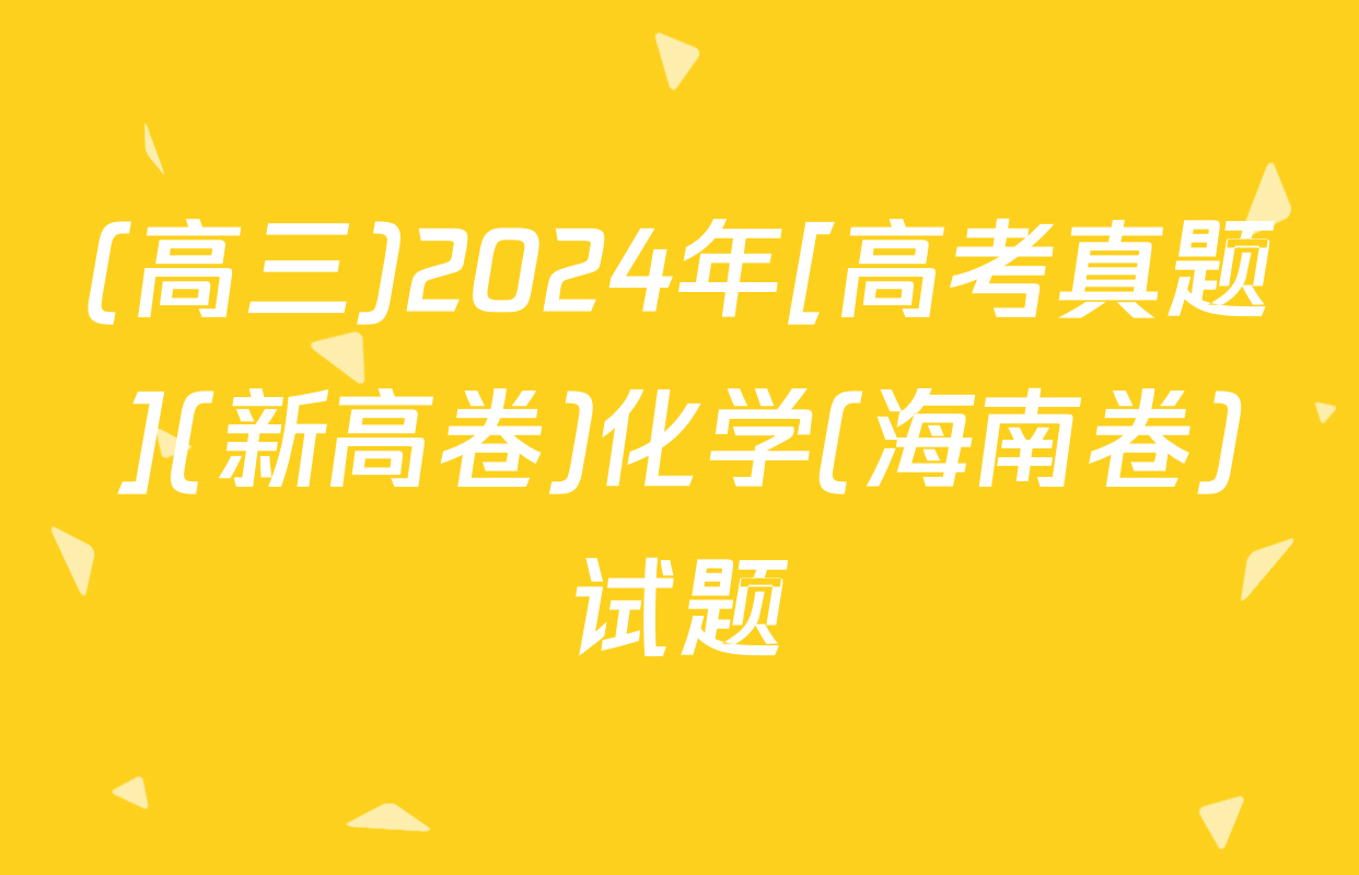 (高三)2024年[高考真题](新高卷)化学(海南卷)试题