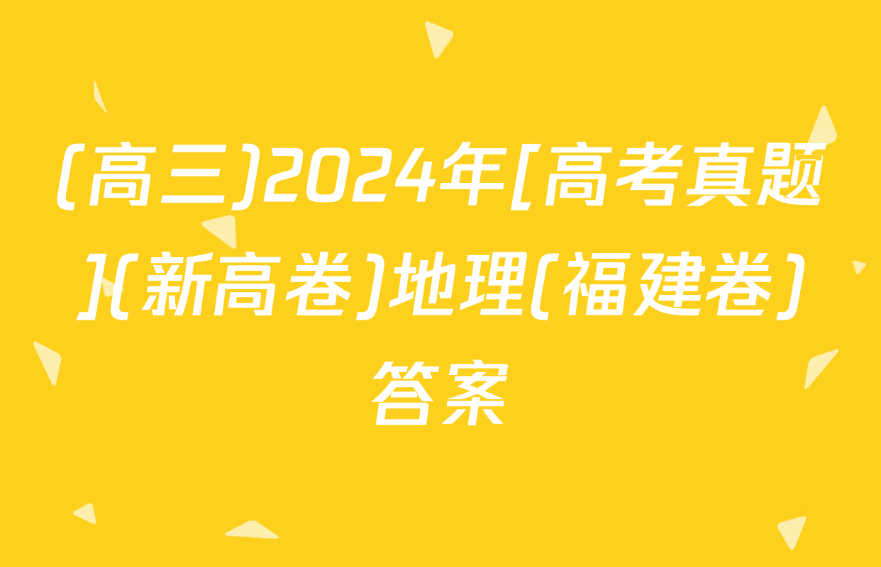 (高三)2024年[高考真题](新高卷)地理(福建卷)答案