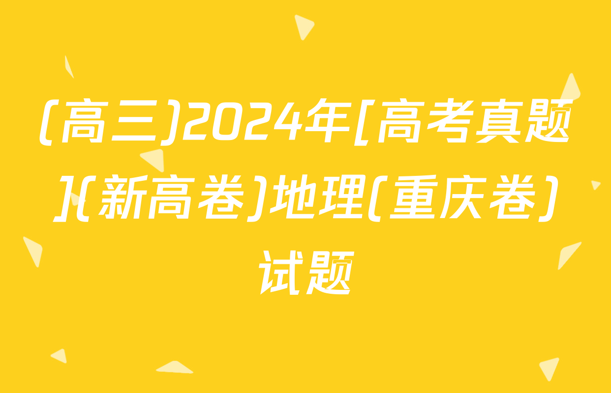 (高三)2024年[高考真题](新高卷)地理(重庆卷)试题