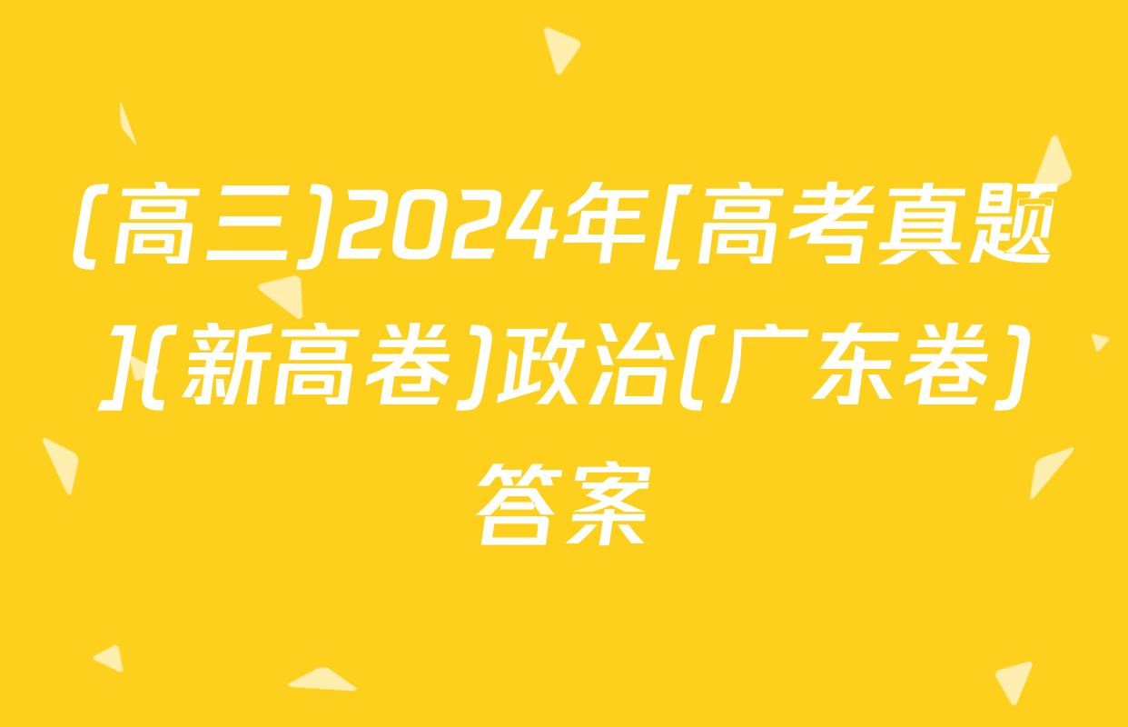 (高三)2024年[高考真题](新高卷)政治(广东卷)答案