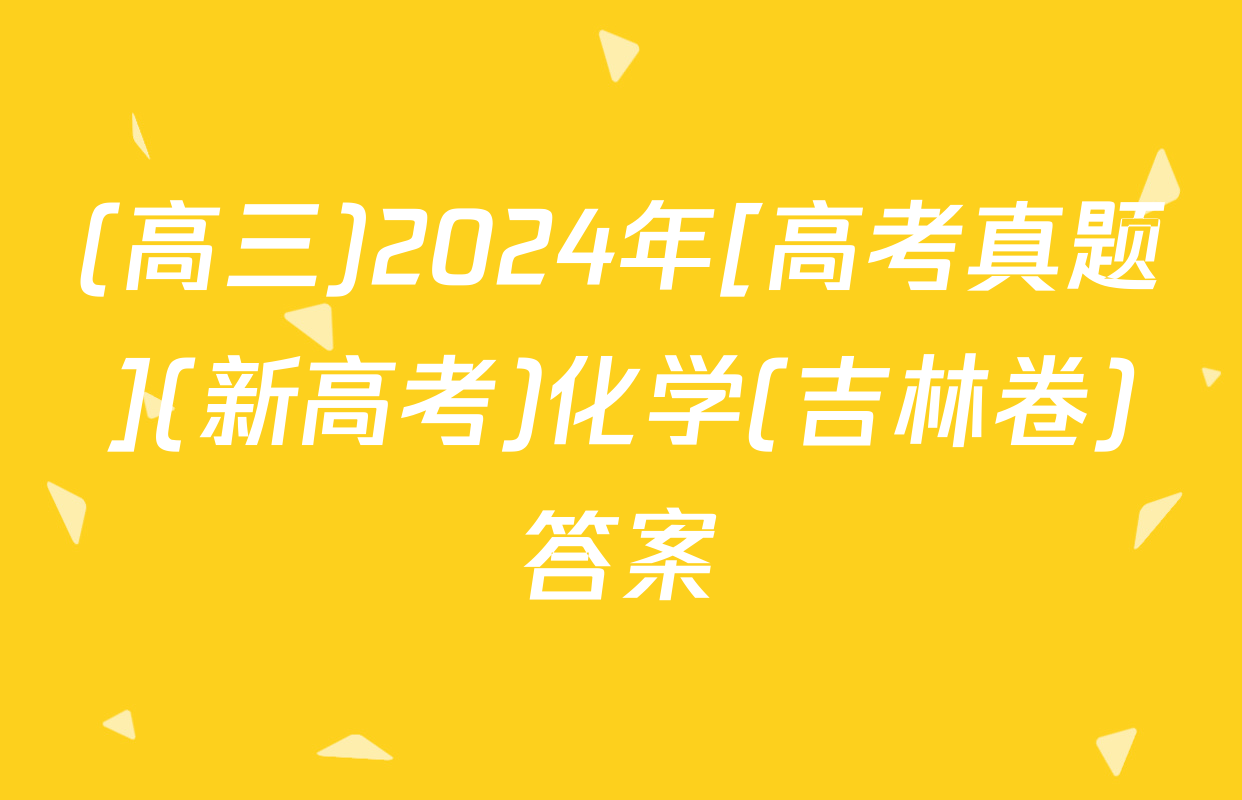 (高三)2024年[高考真题](新高考)化学(吉林卷)答案