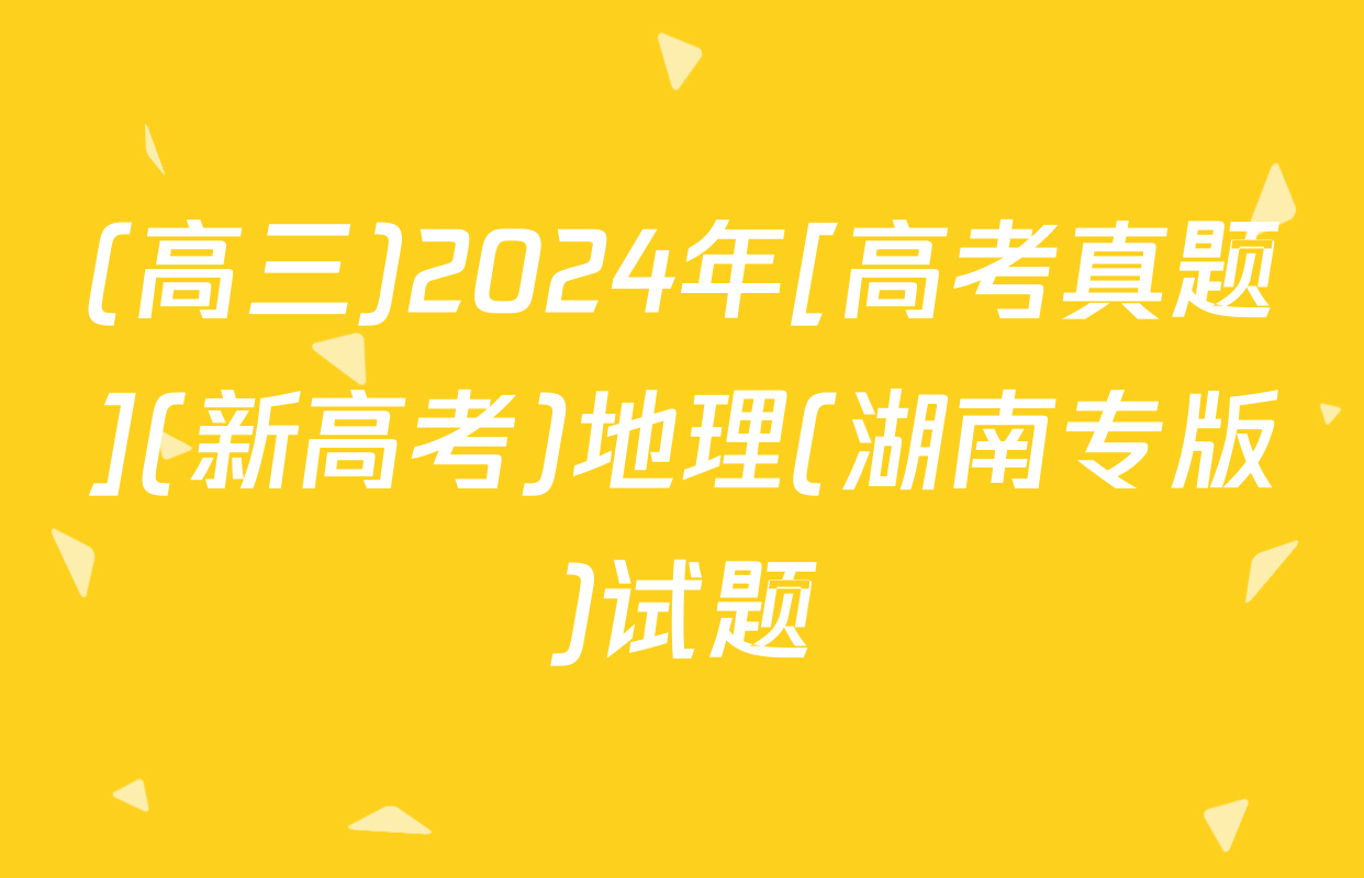 (高三)2024年[高考真题](新高考)地理(湖南专版)试题