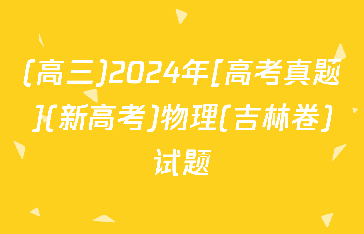 (高三)2024年[高考真题](新高考)物理(吉林卷)试题