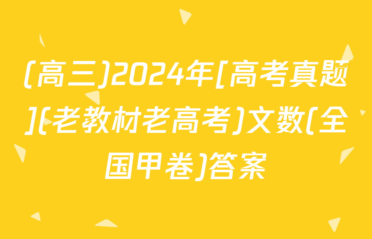 (高三)2024年[高考真题](老教材老高考)文数(全国甲卷)答案