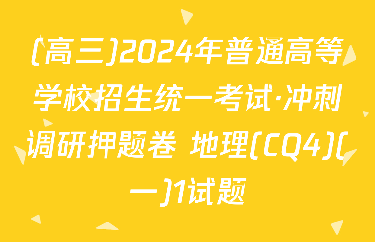 (高三)2024年普通高等学校招生统一考试·冲刺调研押题卷 地理(CQ4)(一)1试题