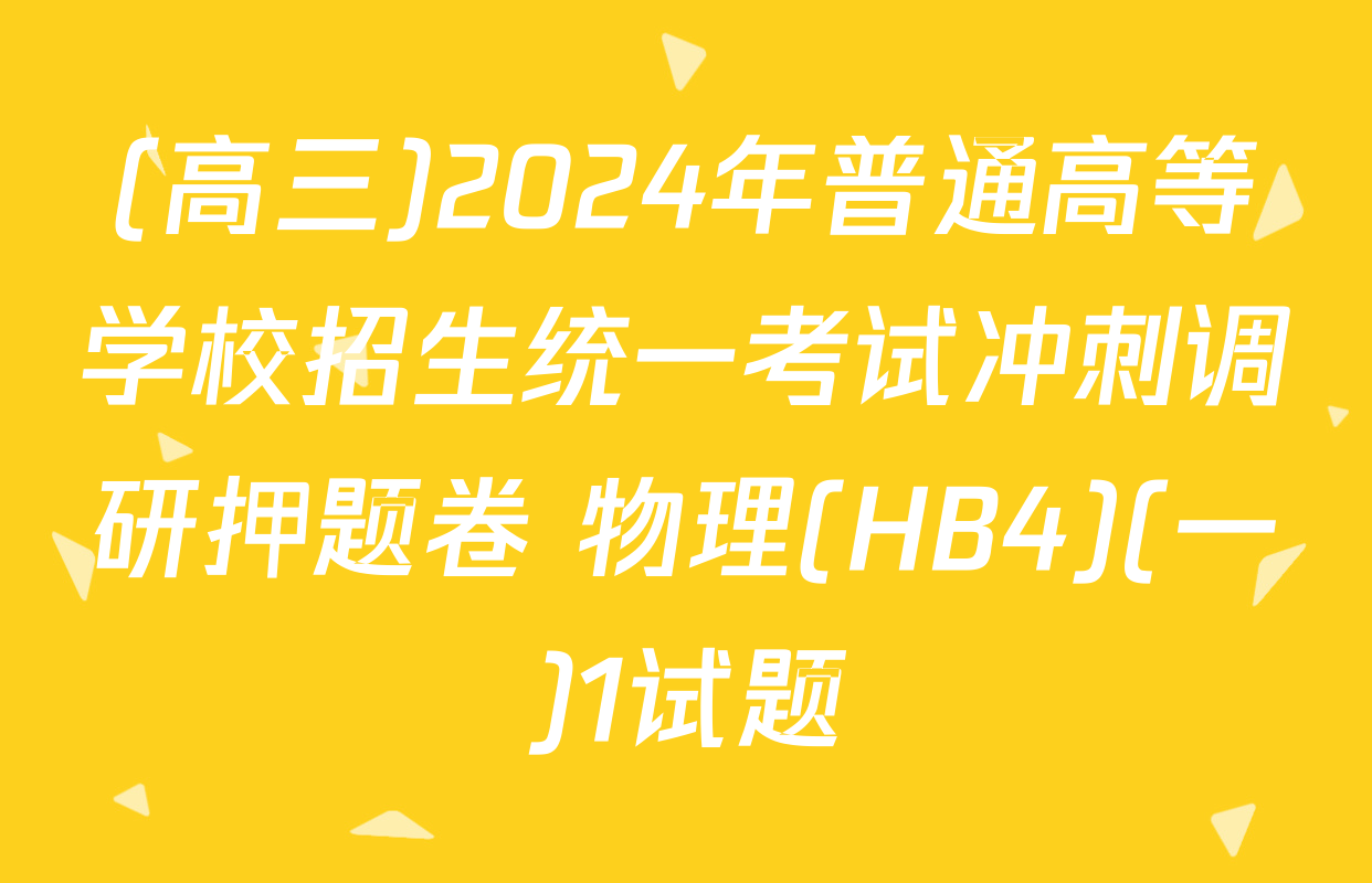 (高三)2024年普通高等学校招生统一考试冲刺调研押题卷 物理(HB4)(一)1试题