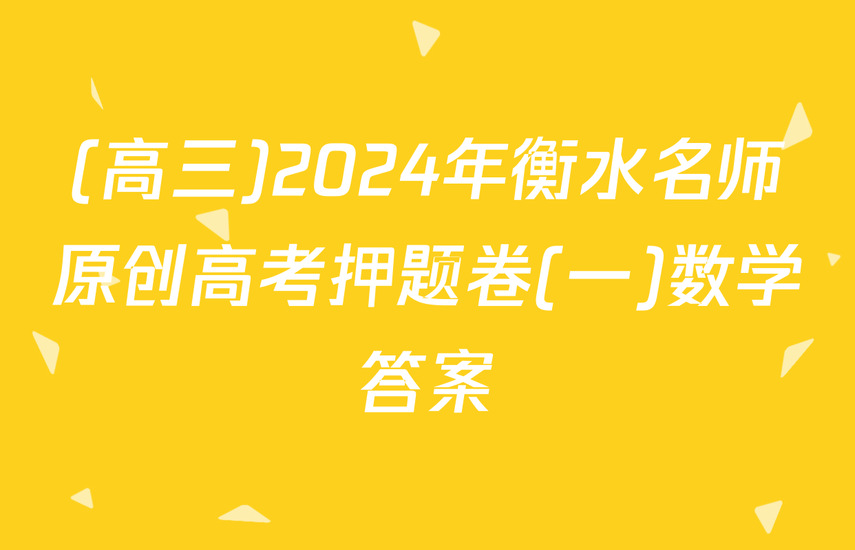 (高三)2024年衡水名师原创高考押题卷(一)数学答案