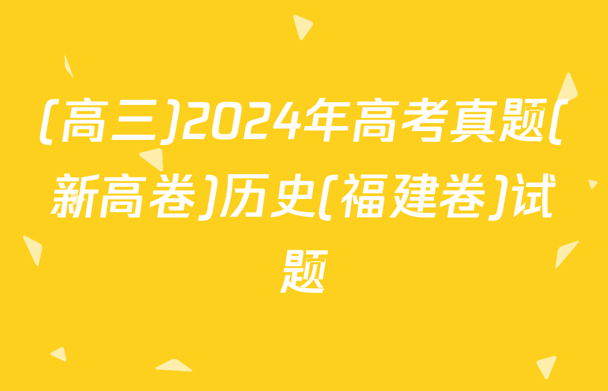 (高三)2024年高考真题(新高卷)历史(福建卷)试题