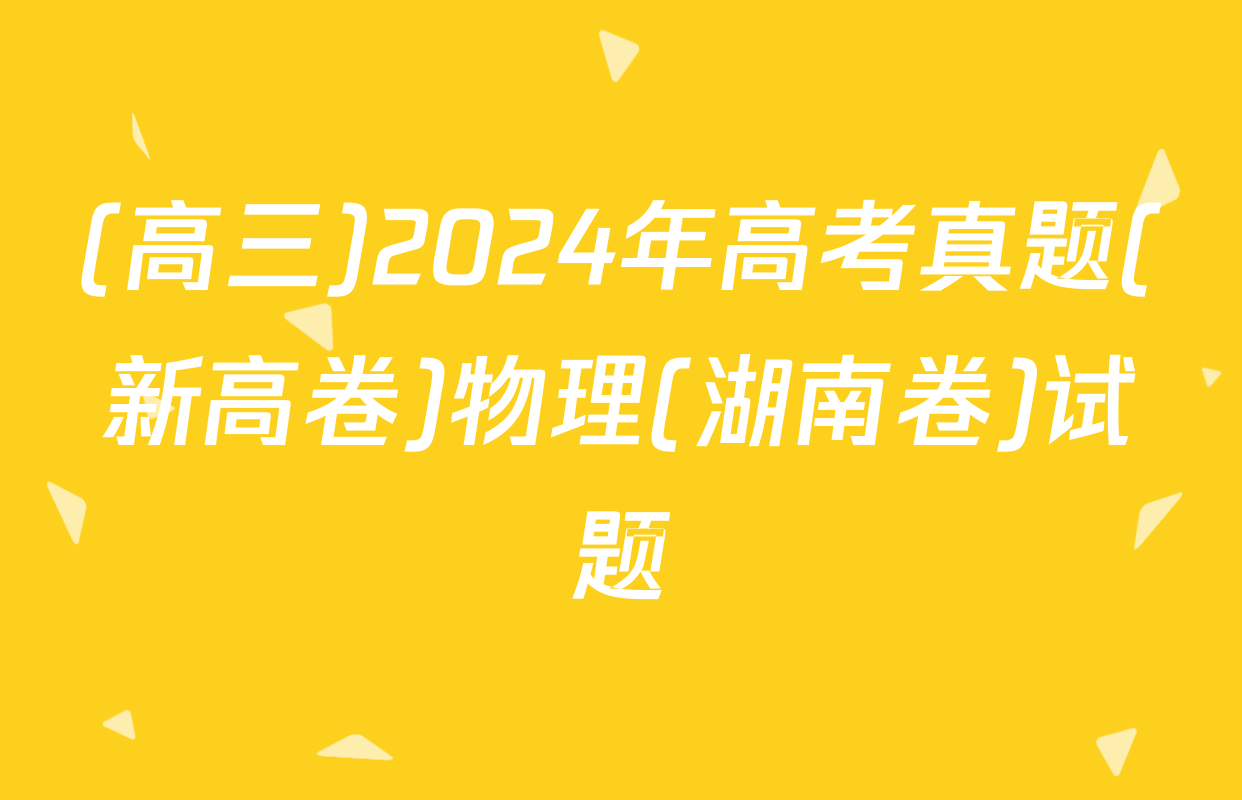 (高三)2024年高考真题(新高卷)物理(湖南卷)试题