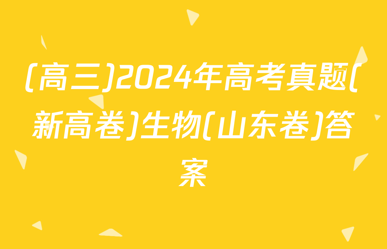 (高三)2024年高考真题(新高卷)生物(山东卷)答案