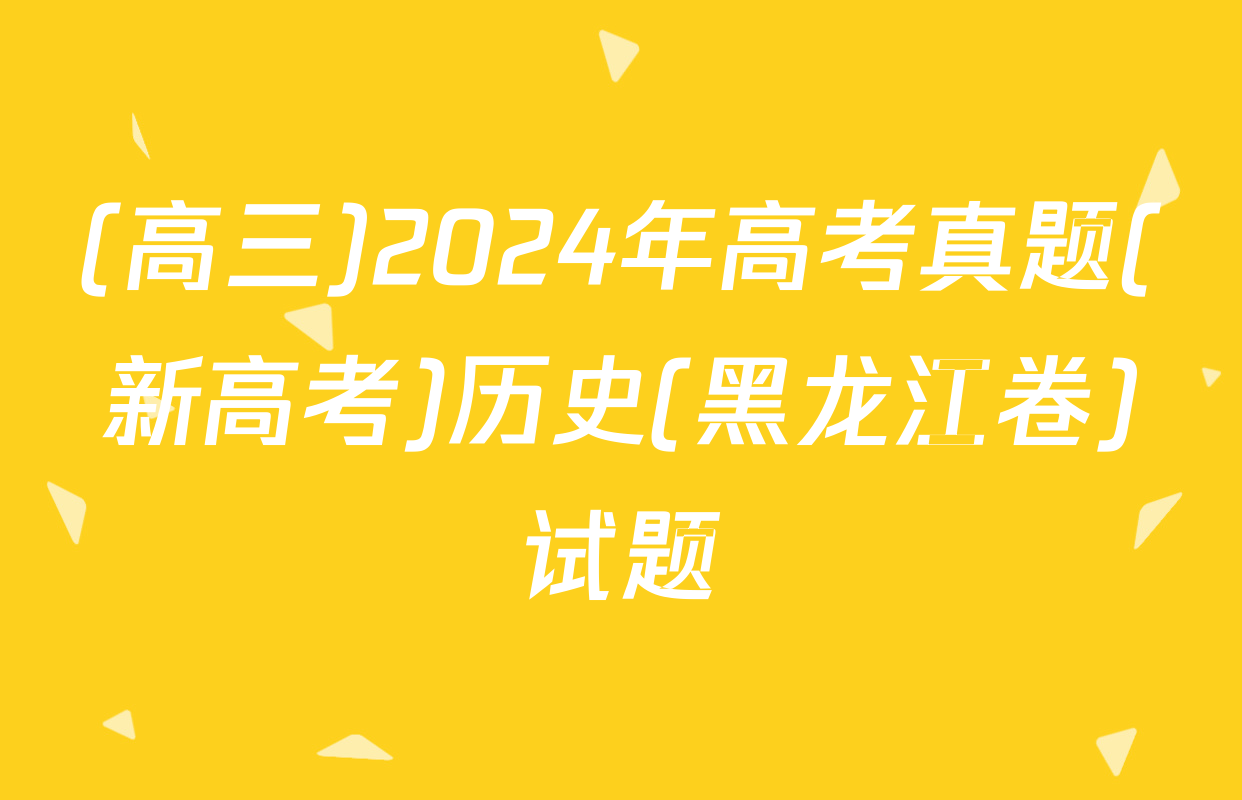 (高三)2024年高考真题(新高考)历史(黑龙江卷)试题