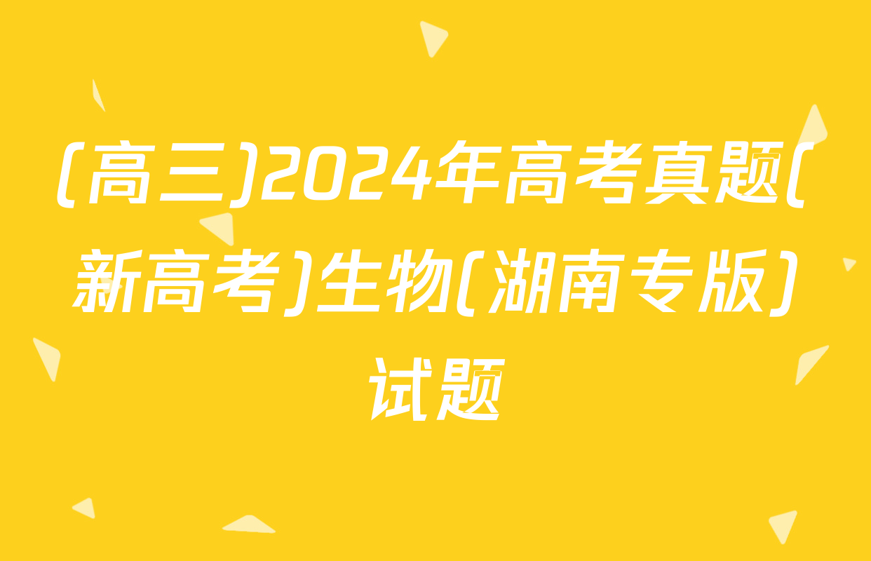 (高三)2024年高考真题(新高考)生物(湖南专版)试题