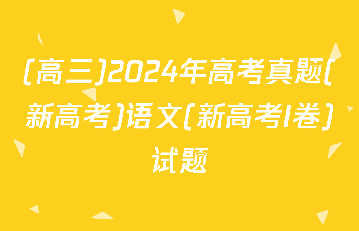 (高三)2024年高考真题(新高考)语文(新高考I卷)试题