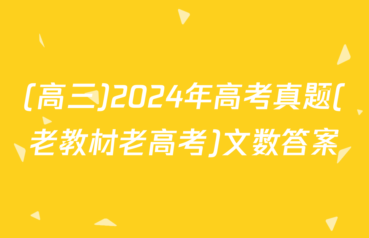 (高三)2024年高考真题(老教材老高考)文数答案