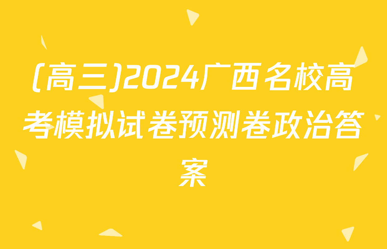 (高三)2024广西名校高考模拟试卷预测卷政治答案